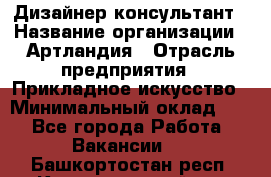 Дизайнер-консультант › Название организации ­ Артландия › Отрасль предприятия ­ Прикладное искусство › Минимальный оклад ­ 1 - Все города Работа » Вакансии   . Башкортостан респ.,Караидельский р-н